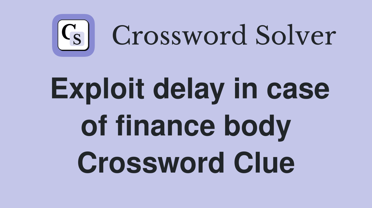 Exploit delay in case of finance body Crossword Clue