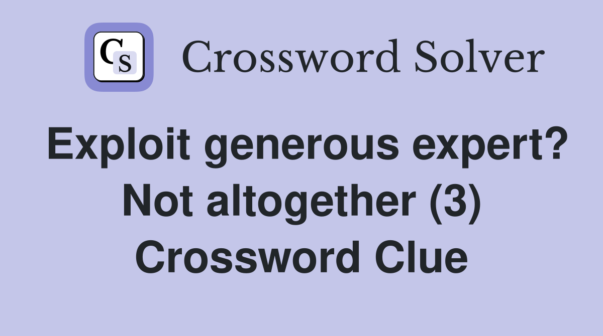 Exploit generous expert? Not altogether (3) Crossword Clue