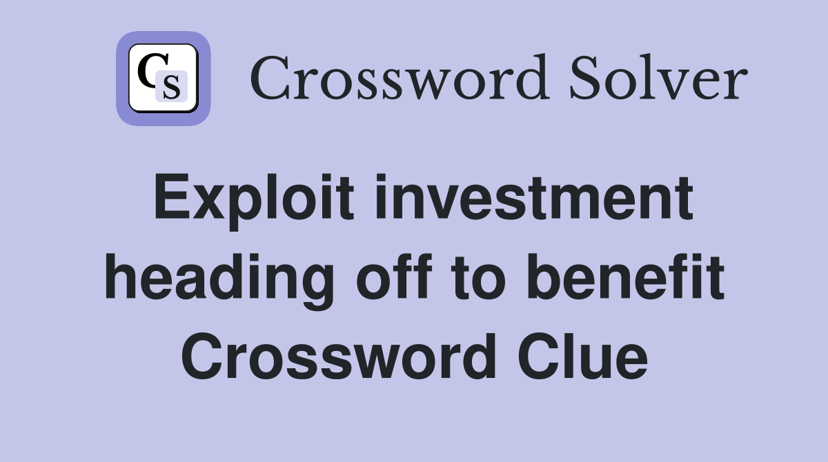 Exploit investment heading off to benefit Crossword Clue