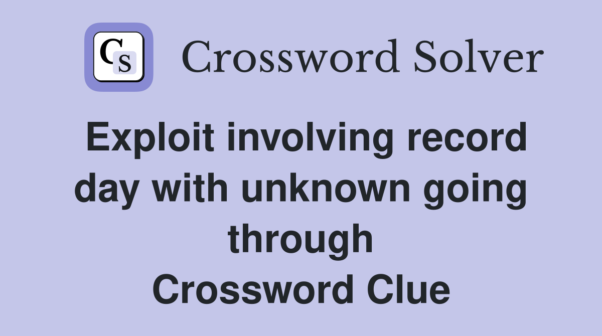 Exploit involving record day with unknown going through Crossword Clue
