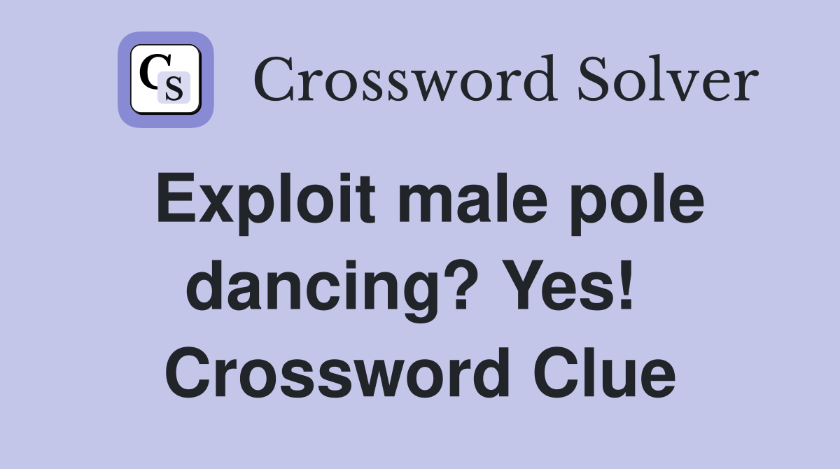 Exploit male pole dancing? Yes!  Crossword Clue