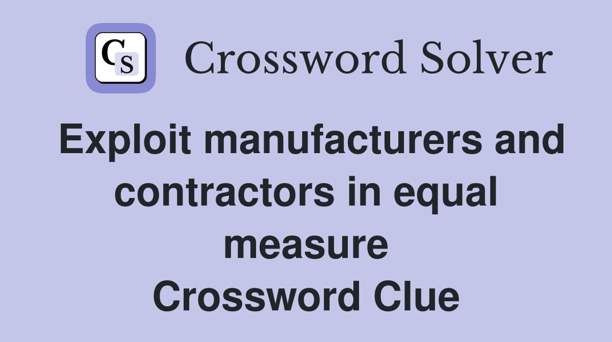 Exploit manufacturers and contractors in equal measure Crossword Clue