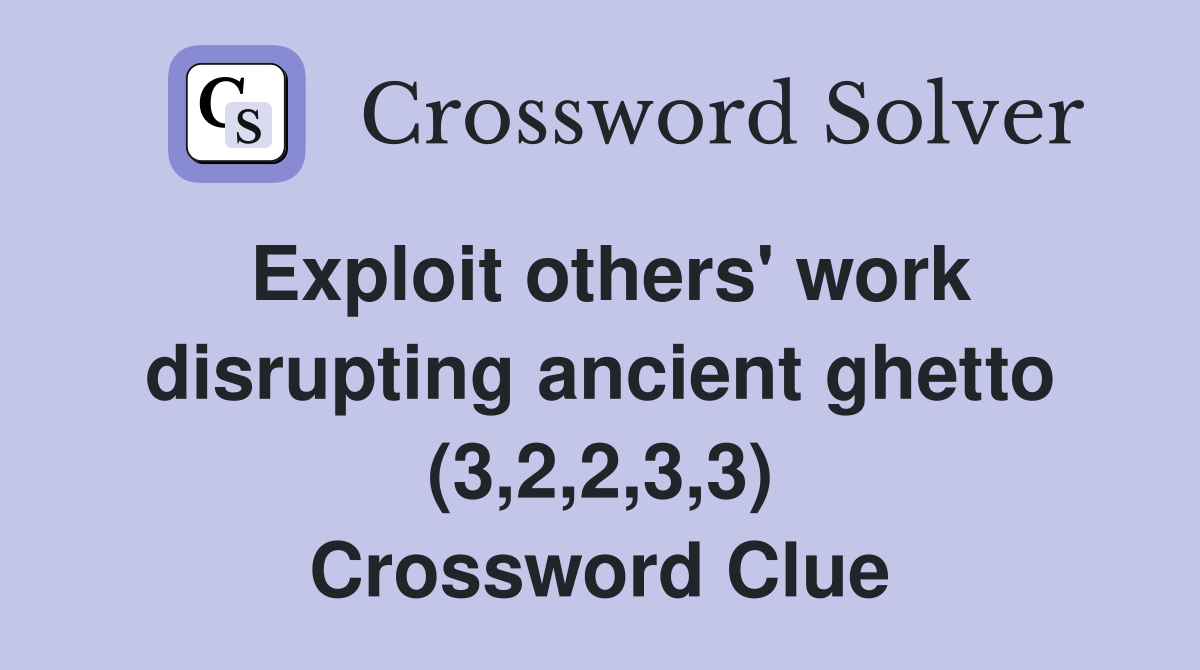 Exploit others' work disrupting ancient ghetto (3,2,2,3,3) Crossword Clue