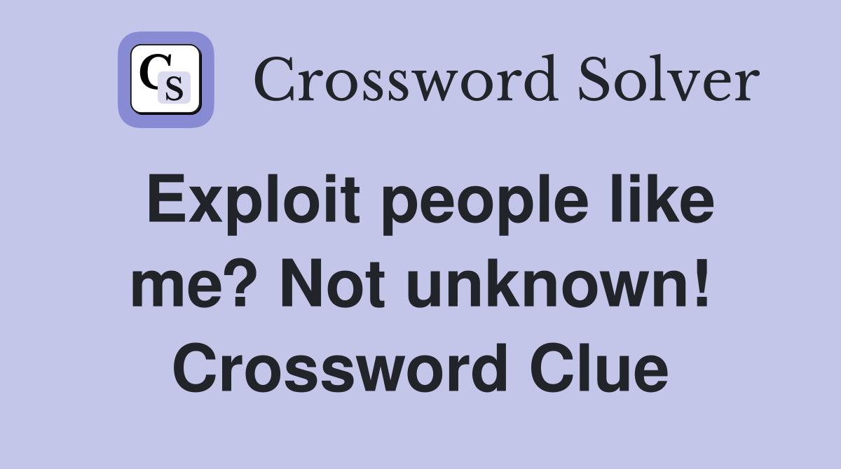 Exploit people like me? Not unknown! Crossword Clue