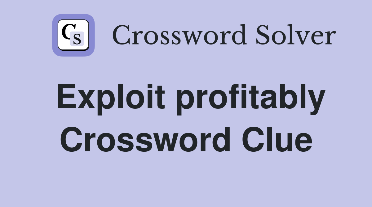 Exploit profitably Crossword Clue