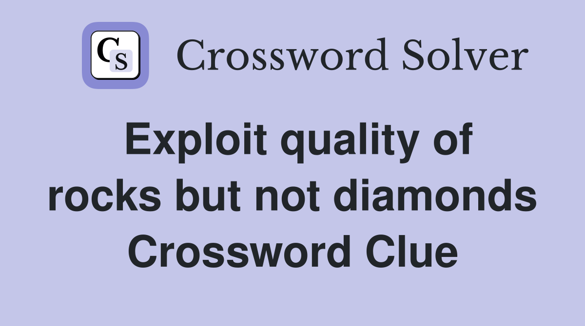 Exploit quality of rocks but not diamonds Crossword Clue