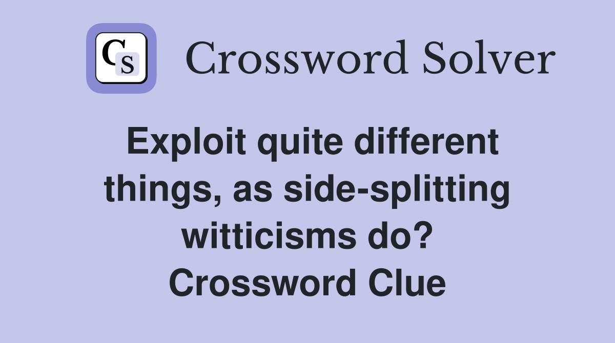 Exploit quite different things, as side-splitting witticisms do? Crossword Clue