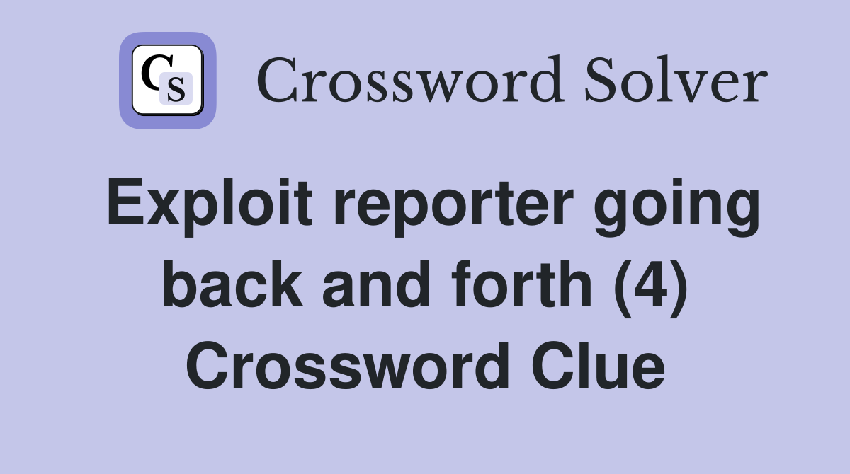 Exploit reporter going back and forth (4) Crossword Clue