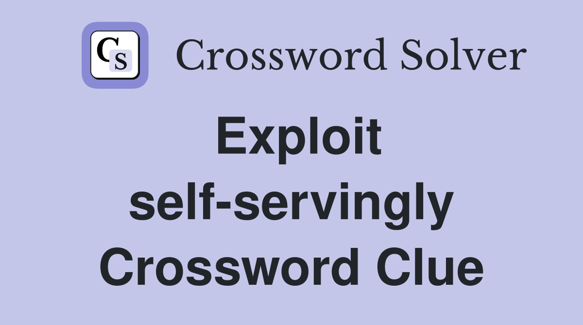 Exploit self-servingly Crossword Clue