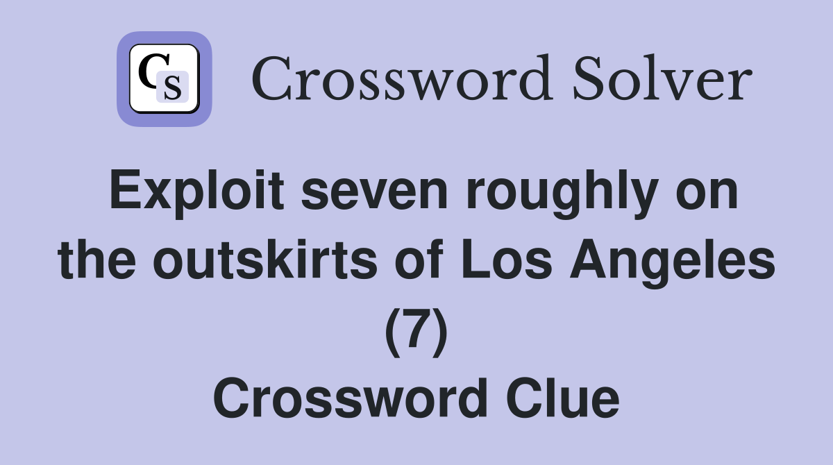 Exploit seven roughly on the outskirts of Los Angeles (7) Crossword Clue