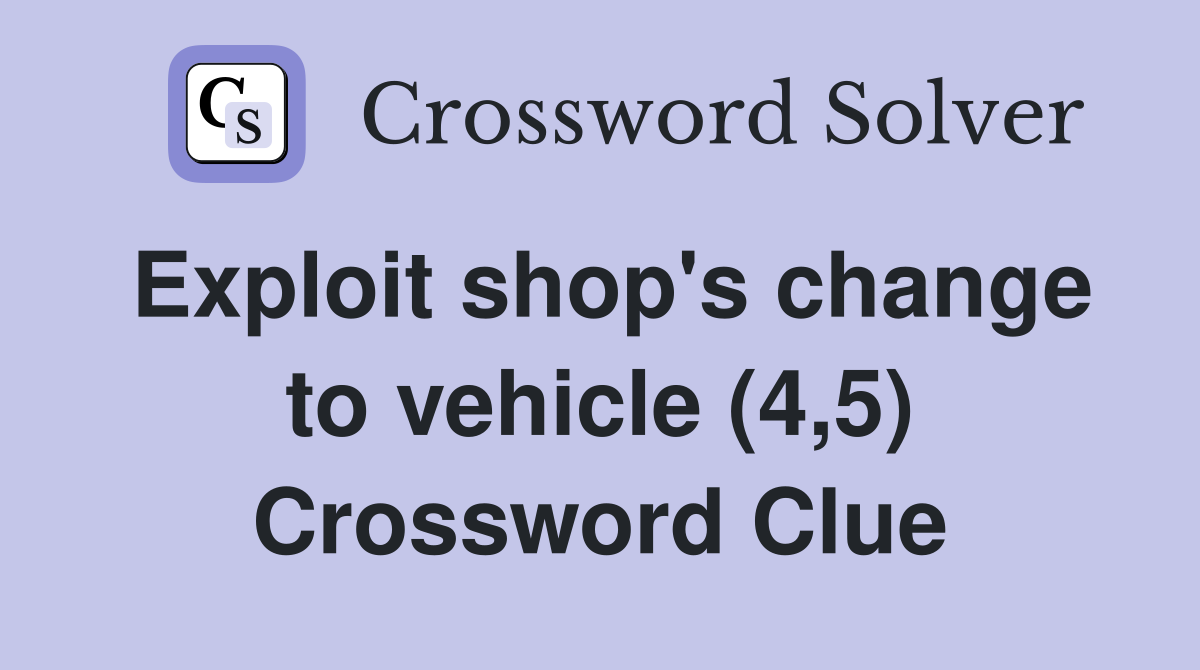 Exploit shop's change to vehicle (4,5) Crossword Clue