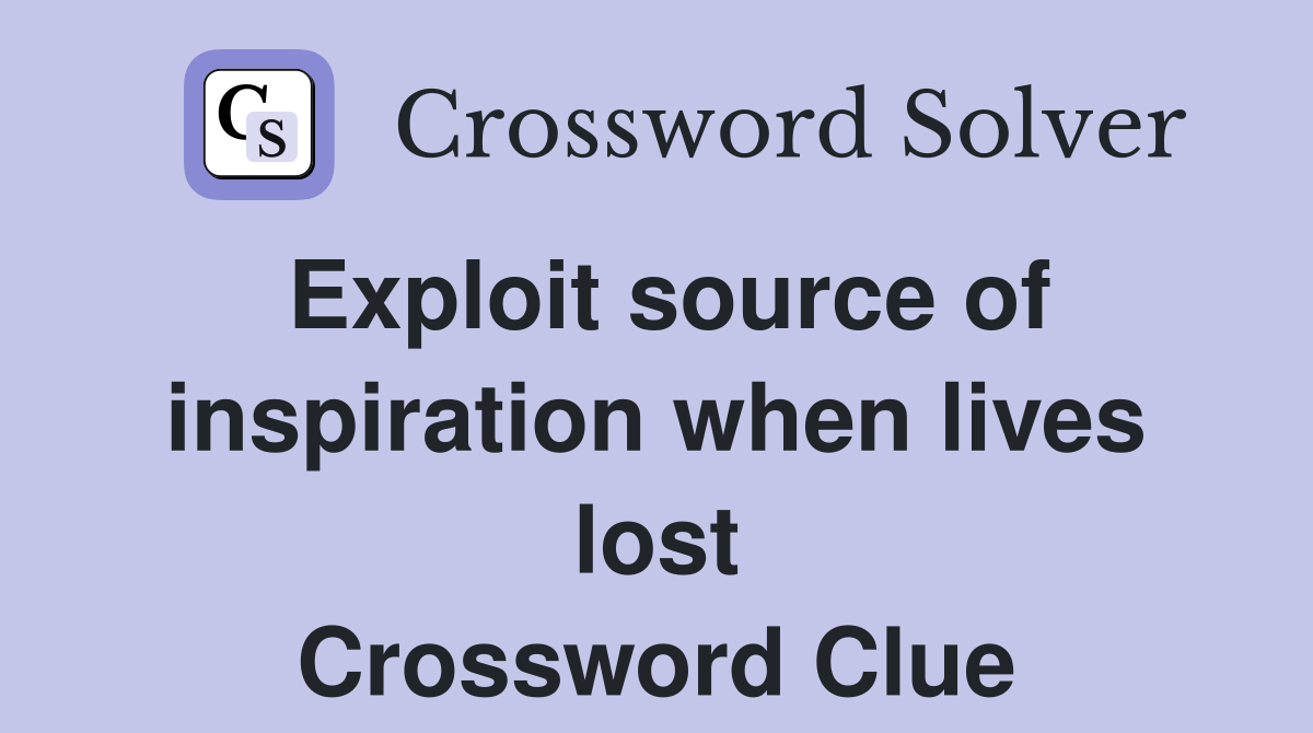Exploit source of inspiration when lives lost Crossword Clue