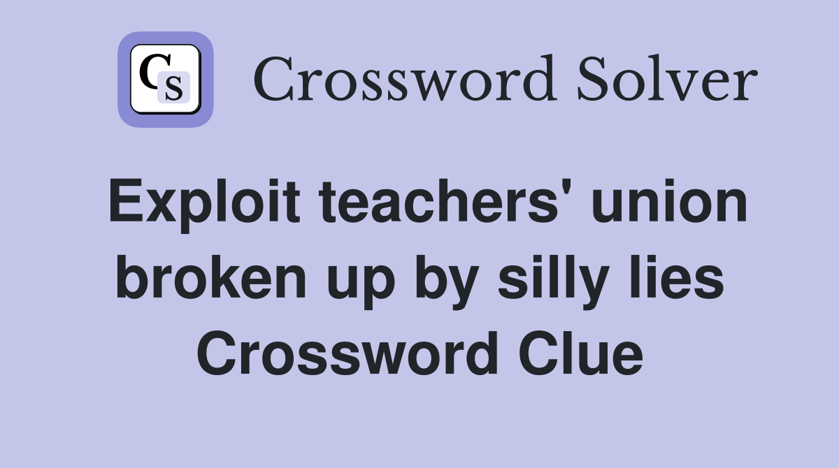 Exploit teachers' union broken up by silly lies Crossword Clue