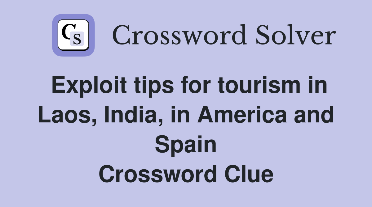 Exploit tips for tourism in Laos, India, in America and Spain Crossword Clue