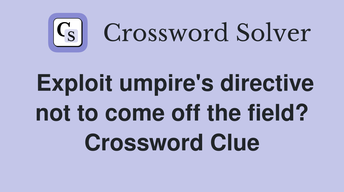 Exploit umpire's directive not to come off the field? Crossword Clue