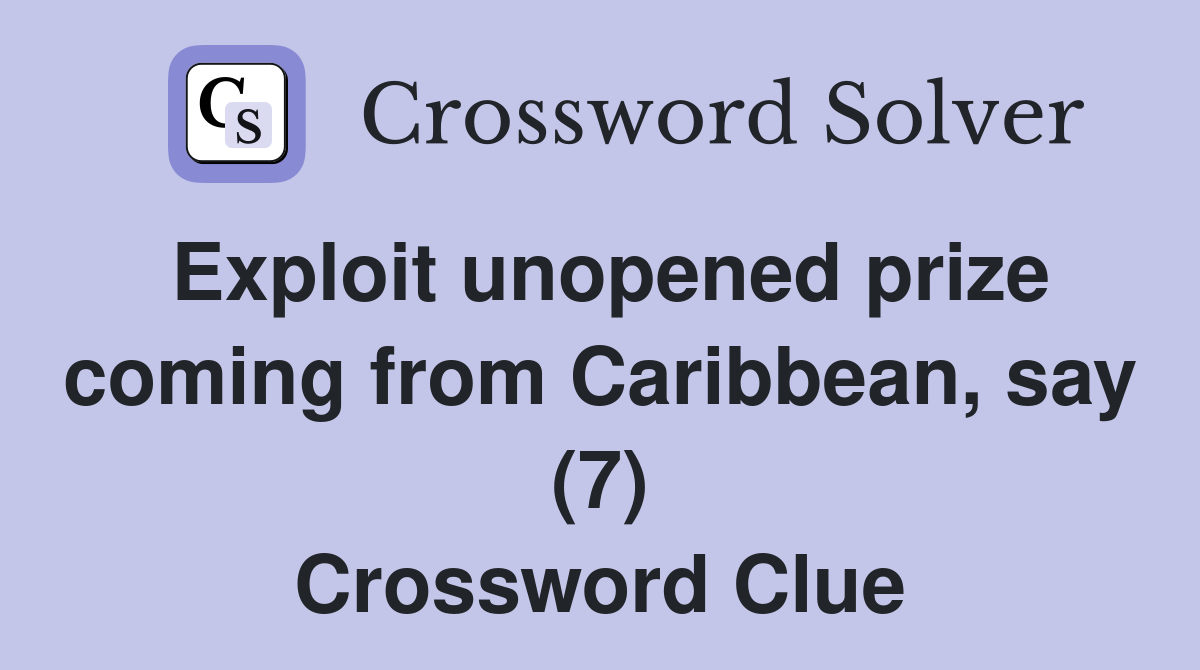 Exploit unopened prize coming from Caribbean, say (7) Crossword Clue