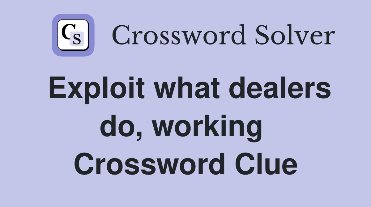 Exploit what dealers do, working  Crossword Clue