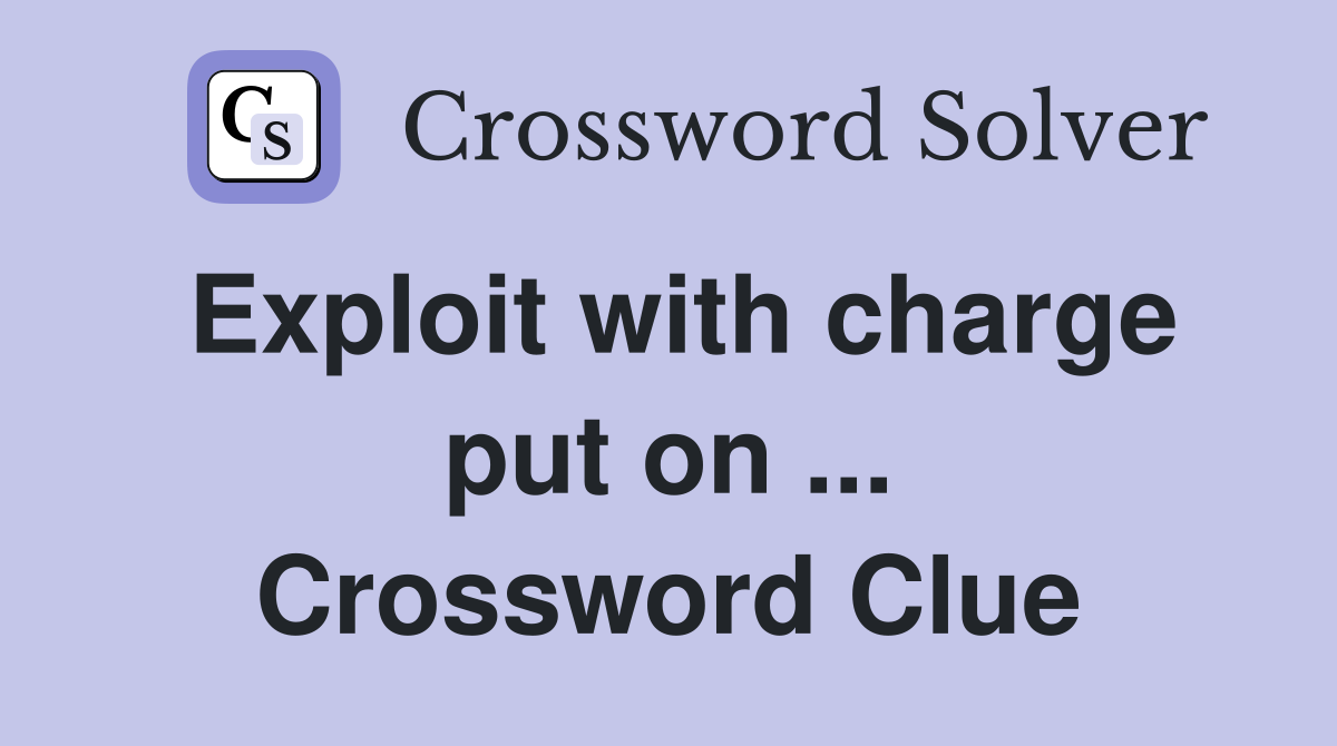 Exploit with charge put on ... Crossword Clue