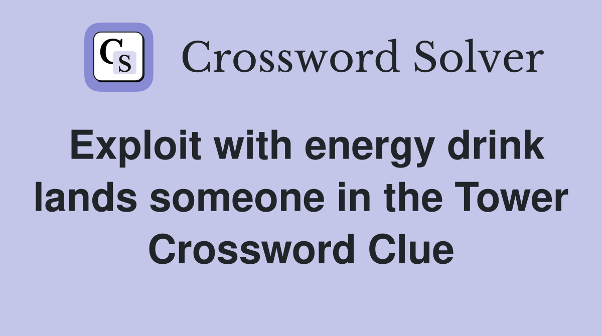 Exploit with energy drink lands someone in the Tower Crossword Clue