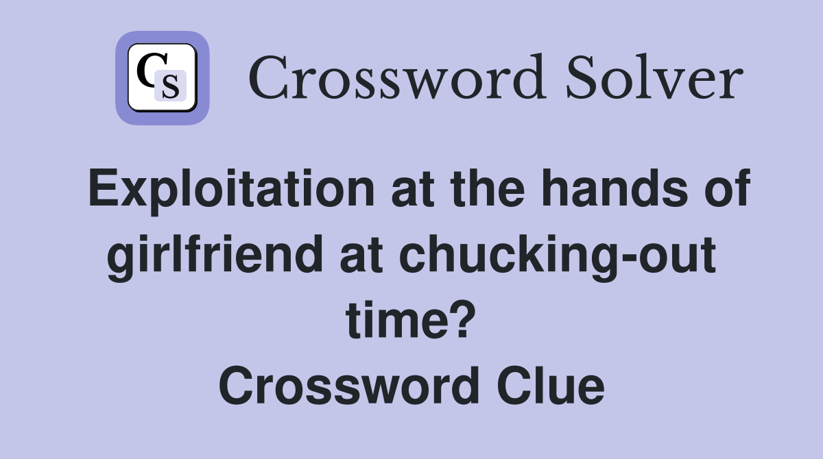 Exploitation at the hands of girlfriend at chucking-out time? Crossword Clue