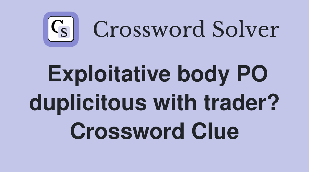Exploitative body PO duplicitous with trader? Crossword Clue