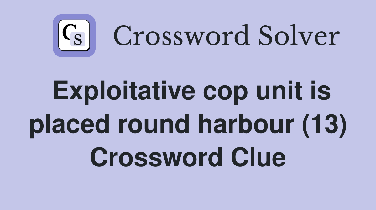 Exploitative cop unit is placed round harbour (13) Crossword Clue