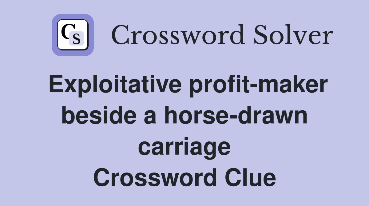 Exploitative profit-maker beside a horse-drawn carriage Crossword Clue