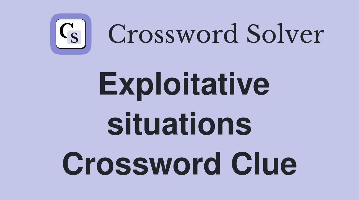 Exploitative situations Crossword Clue