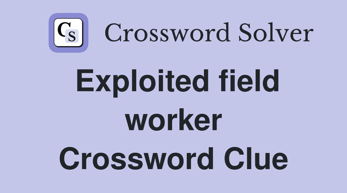 Exploited field worker Crossword Clue