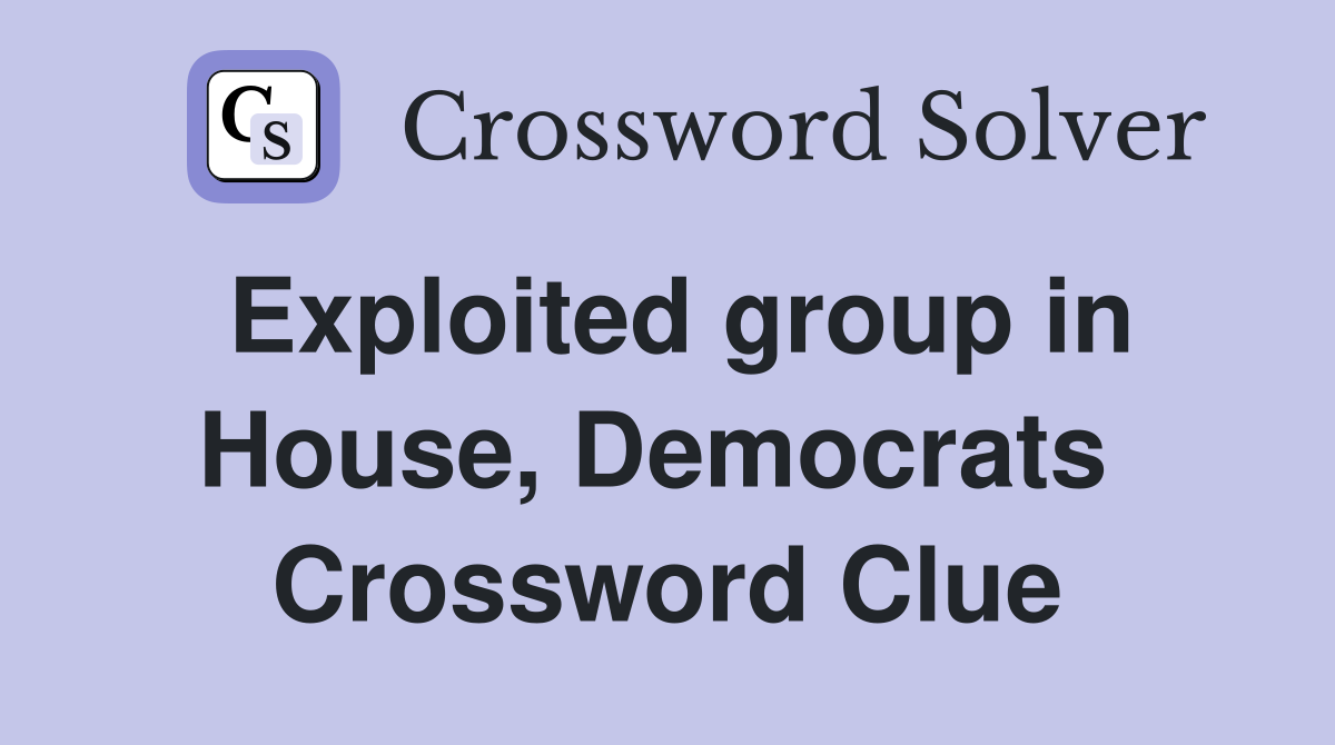 Exploited group in House, Democrats  Crossword Clue