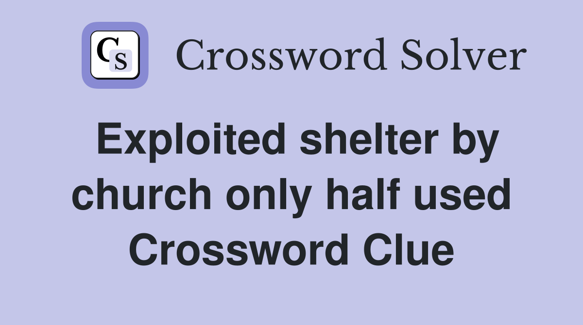 Exploited shelter by church only half used Crossword Clue