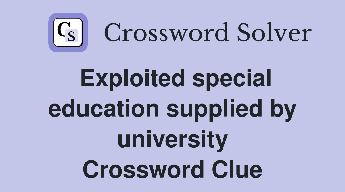Exploited special education supplied by university Crossword Clue