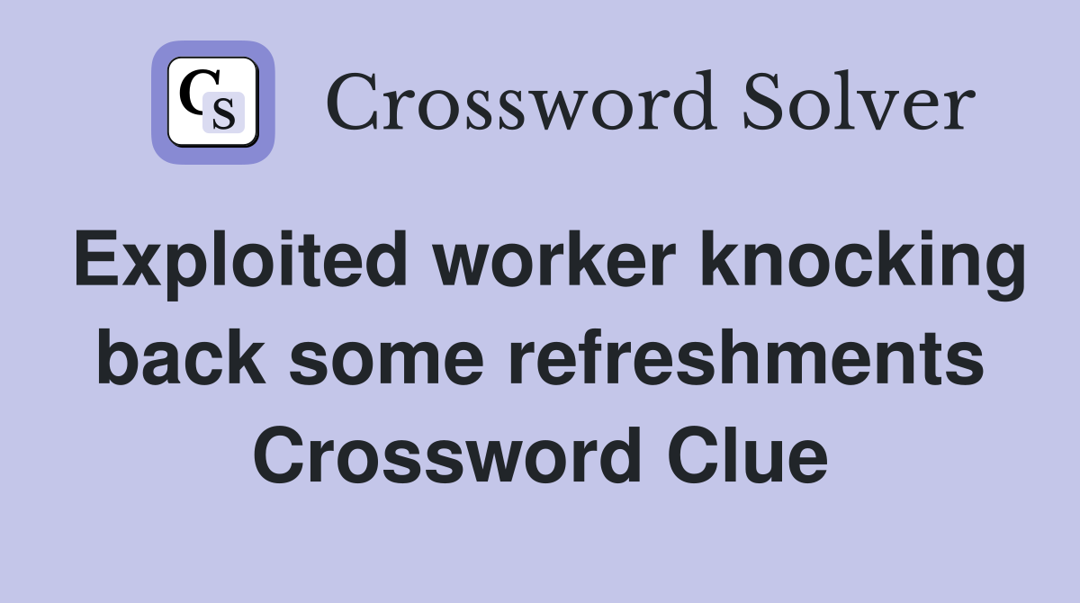 Exploited worker knocking back some refreshments Crossword Clue
