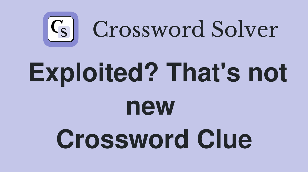 Exploited? That's not new  Crossword Clue