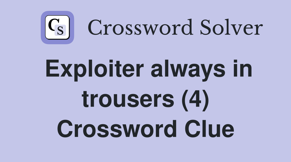 Exploiter always in trousers (4) Crossword Clue