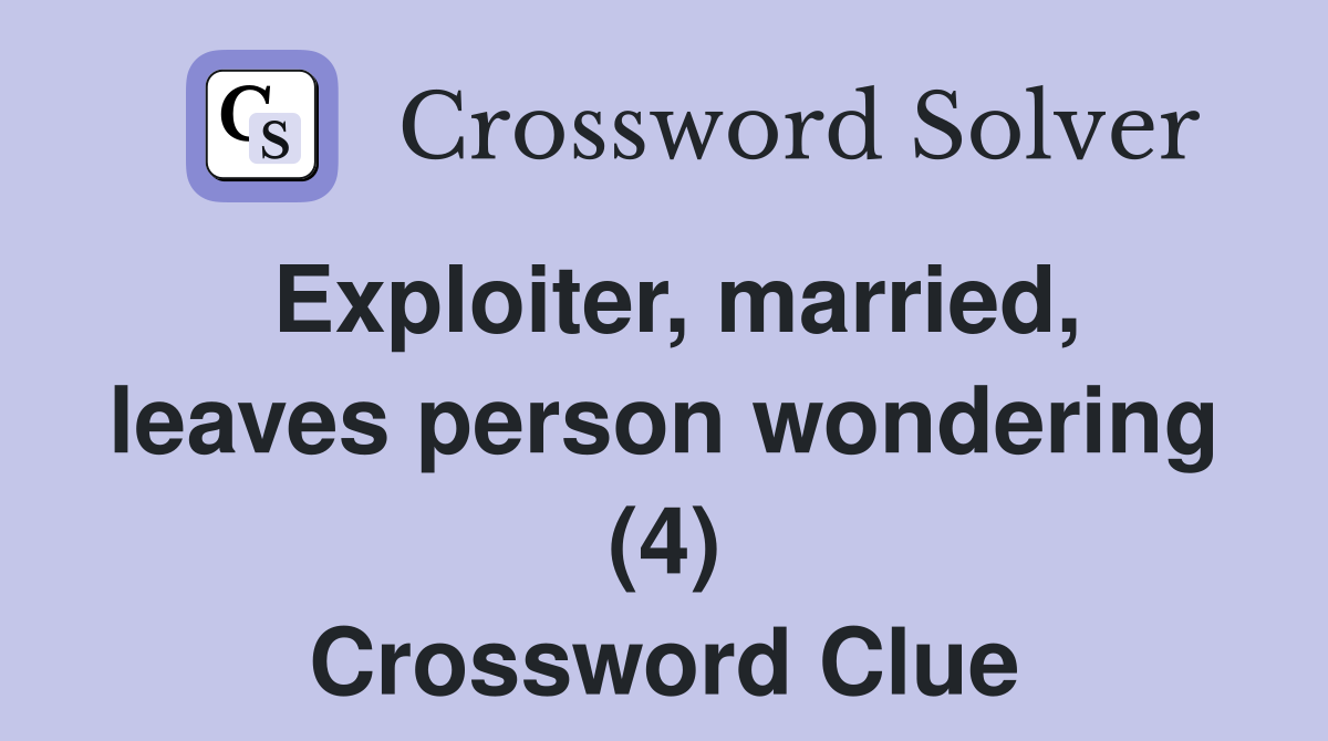 Exploiter, married, leaves person wondering (4) Crossword Clue