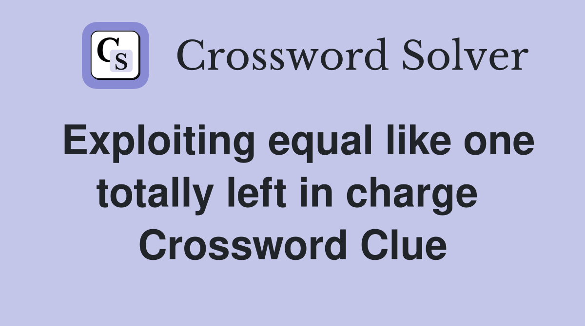 Exploiting equal like one totally left in charge  Crossword Clue