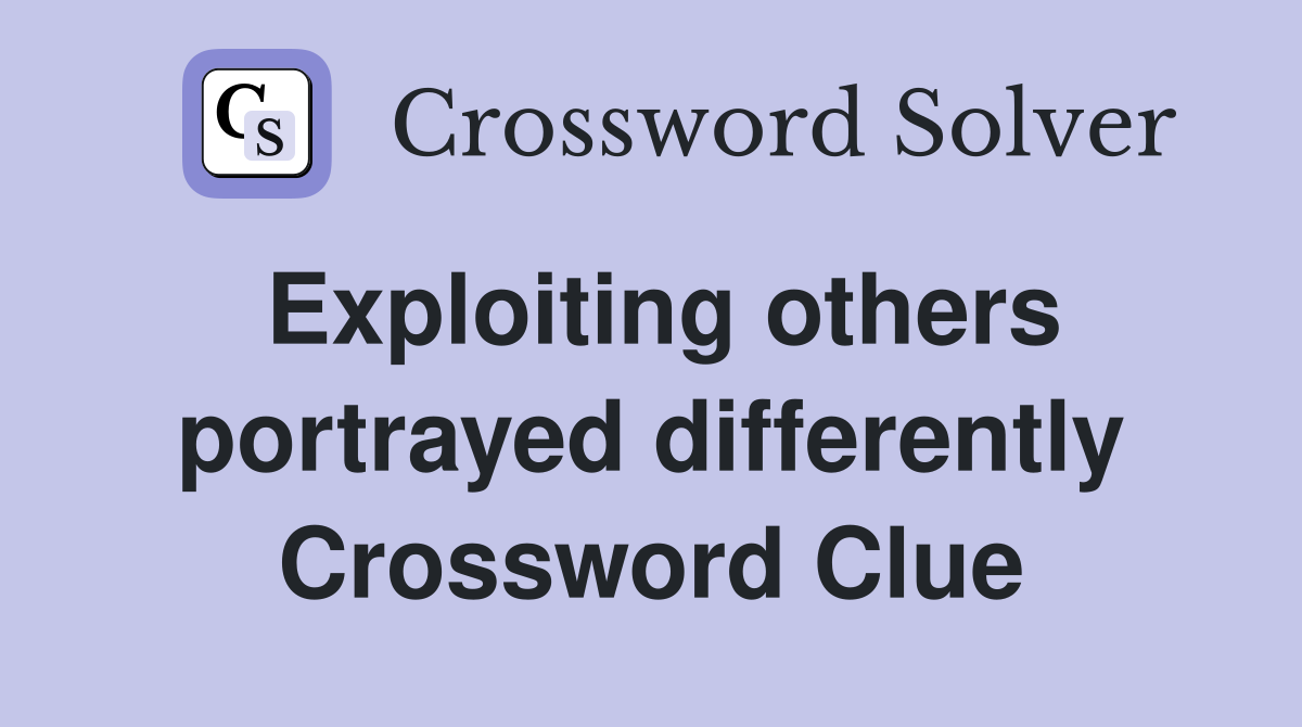 Exploiting others portrayed differently Crossword Clue