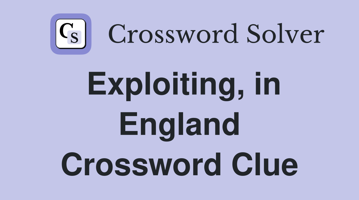 Exploiting, in England Crossword Clue