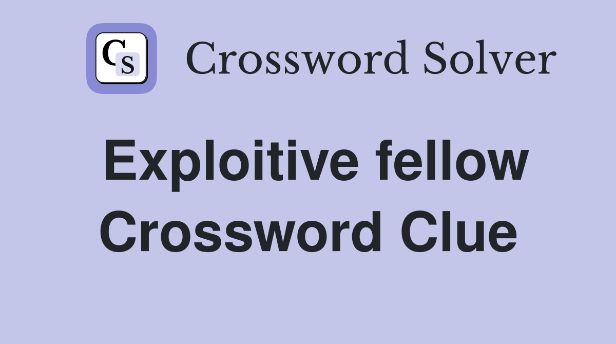 Exploitive fellow Crossword Clue