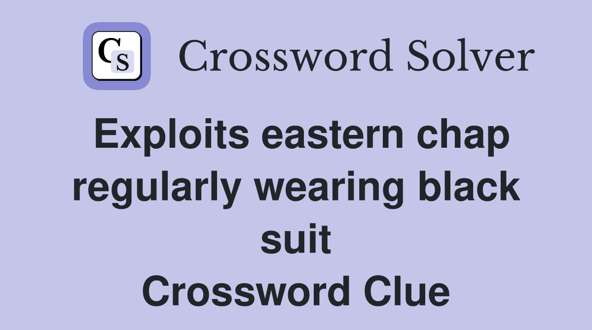 Exploits eastern chap regularly wearing black suit Crossword Clue