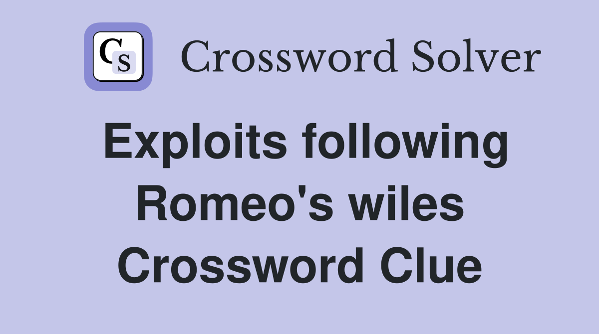 Exploits following Romeo's wiles Crossword Clue