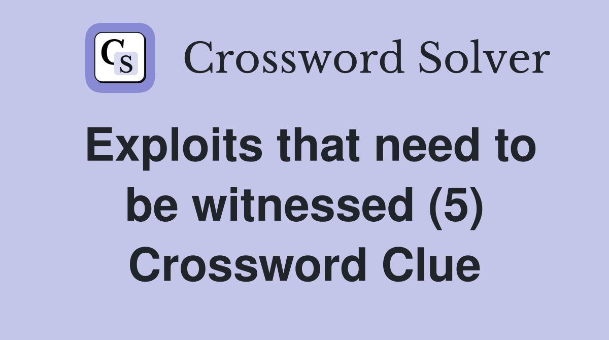 Exploits that need to be witnessed (5) Crossword Clue