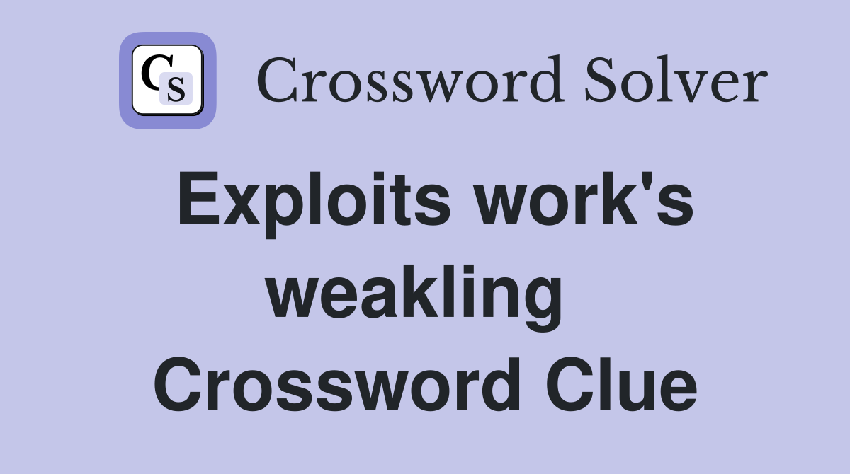 Exploits work's weakling  Crossword Clue