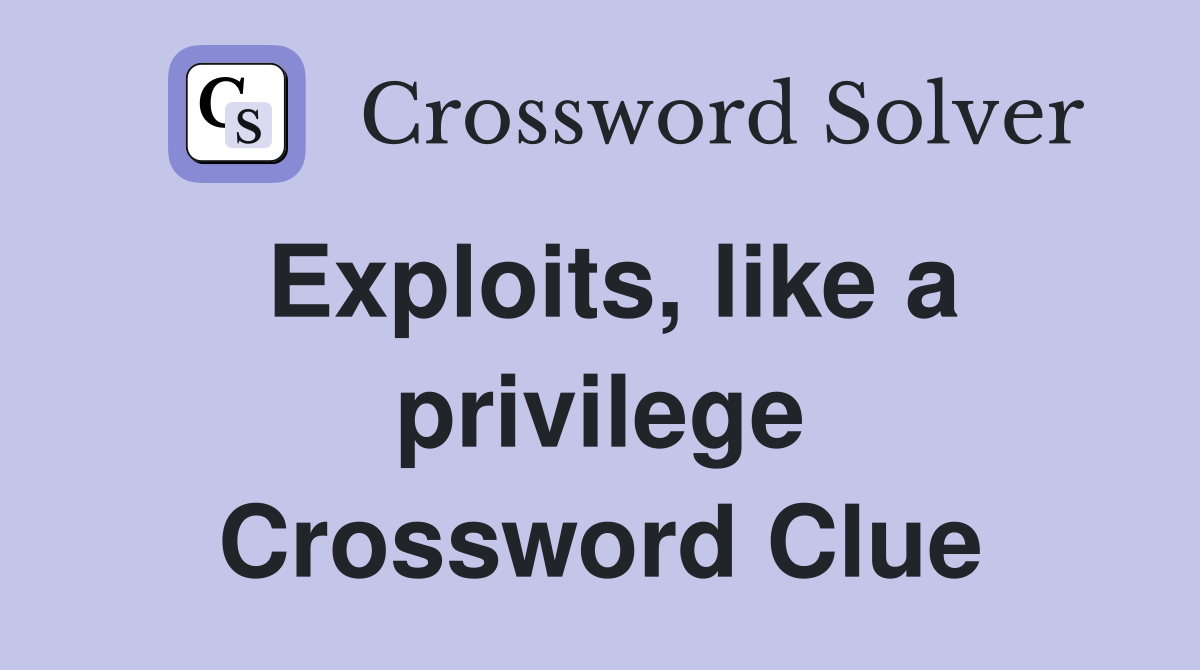 Exploits, like a privilege Crossword Clue