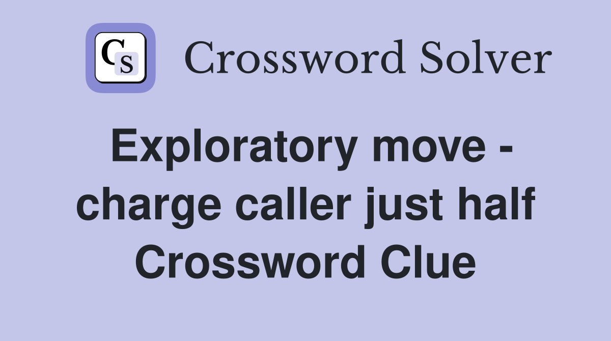 Exploratory move - charge caller just half Crossword Clue