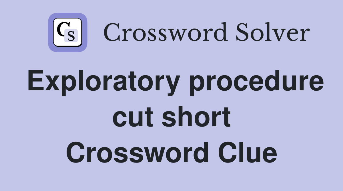 Exploratory procedure cut short Crossword Clue