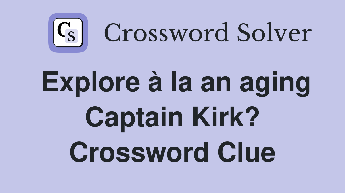 Explore à la an aging Captain Kirk? Crossword Clue