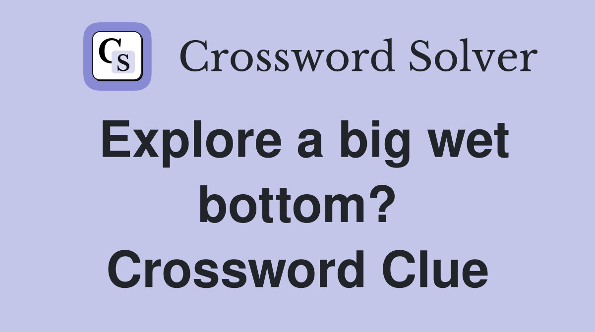 Explore a big wet bottom? Crossword Clue