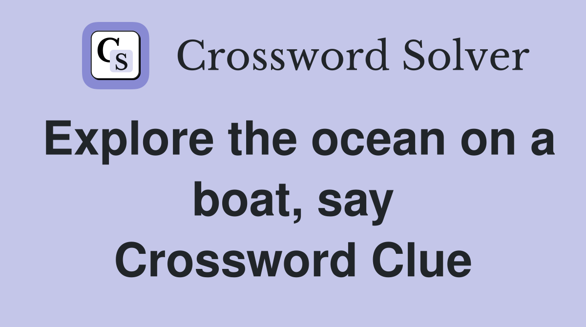 Explore the ocean on a boat, say Crossword Clue